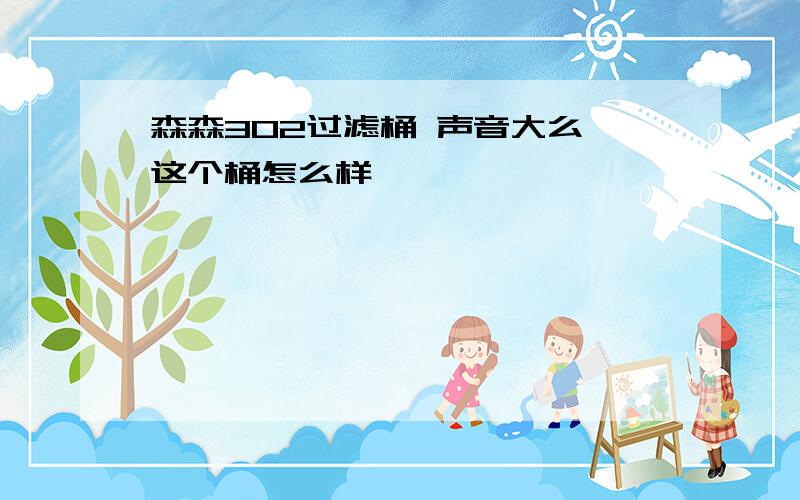 森森302过滤桶 声音大么 这个桶怎么样