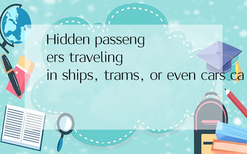 Hidden passengers traveling in ships, trams, or even cars ca