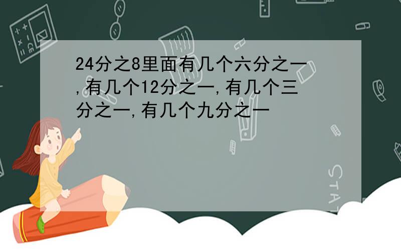 24分之8里面有几个六分之一,有几个12分之一,有几个三分之一,有几个九分之一