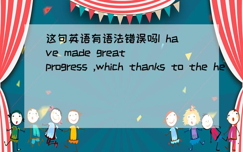 这句英语有语法错误吗I have made great progress ,which thanks to the he