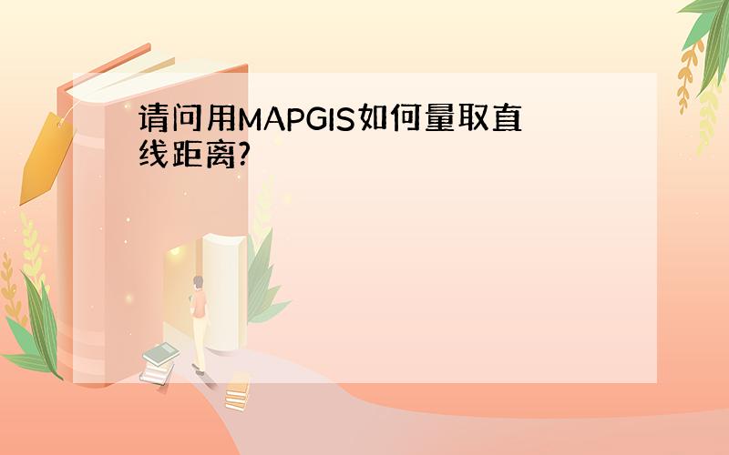 请问用MAPGIS如何量取直线距离?