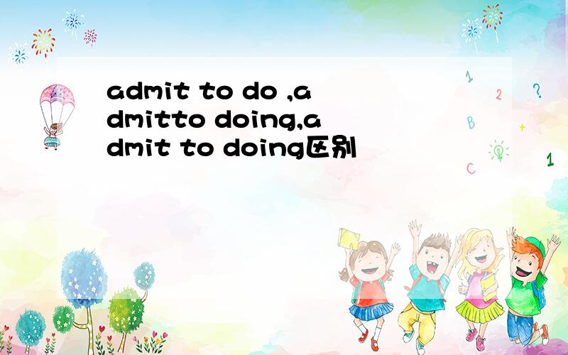 admit to do ,admitto doing,admit to doing区别