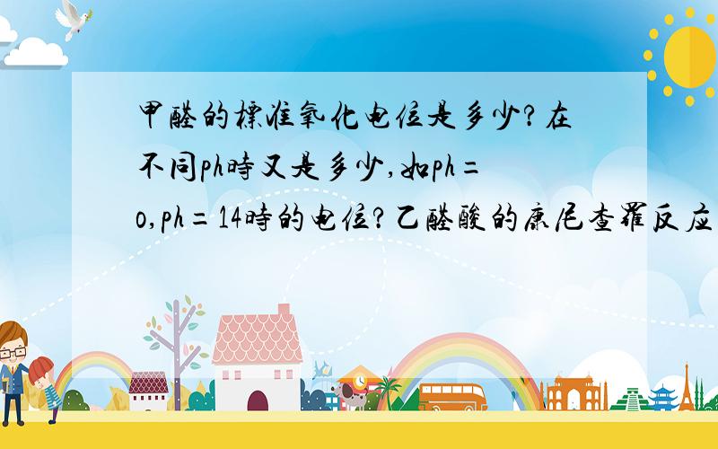 甲醛的标准氧化电位是多少?在不同ph时又是多少,如ph=o,ph=14时的电位?乙醛酸的康尼查罗反应式?