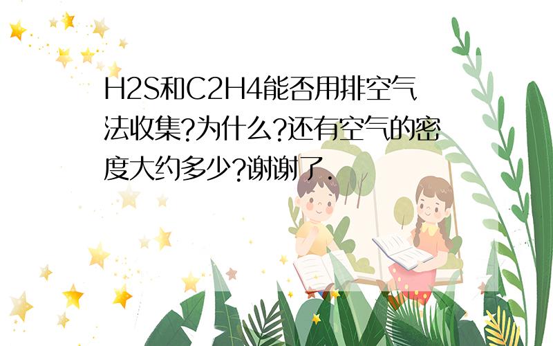 H2S和C2H4能否用排空气法收集?为什么?还有空气的密度大约多少?谢谢了.