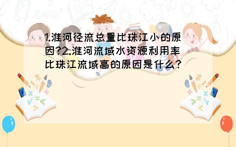 1.淮河径流总量比珠江小的原因?2.淮河流域水资源利用率比珠江流域高的原因是什么?