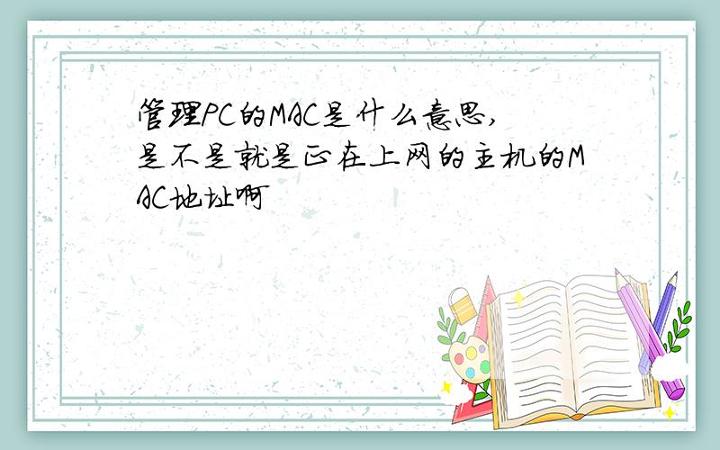 管理PC的MAC是什么意思,是不是就是正在上网的主机的MAC地址啊