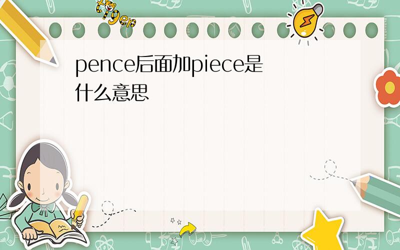 pence后面加piece是什么意思