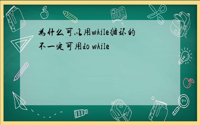 为什么可以用while循环的不一定可用do while