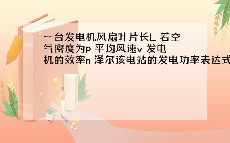 一台发电机风扇叶片长L 若空气密度为p 平均风速v 发电机的效率n 泽尔该电站的发电功率表达式是什么