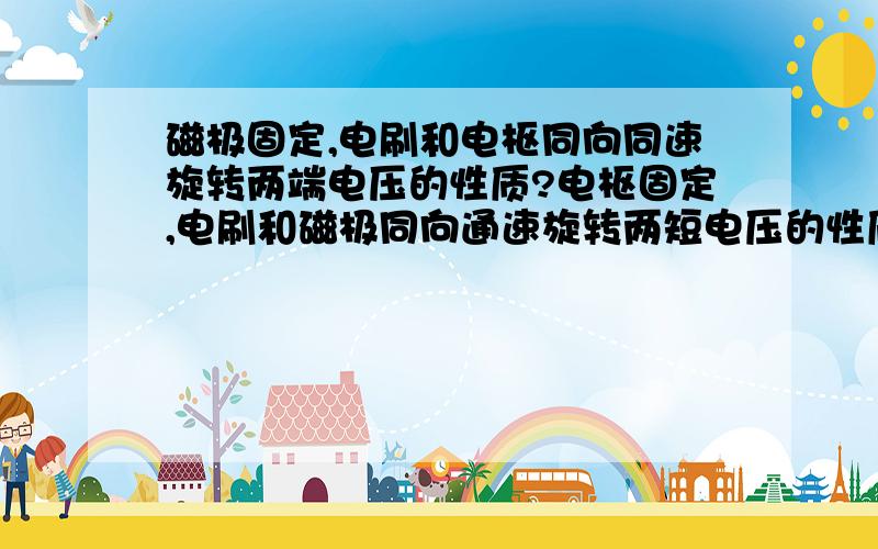 磁极固定,电刷和电枢同向同速旋转两端电压的性质?电枢固定,电刷和磁极同向通速旋转两短电压的性质?