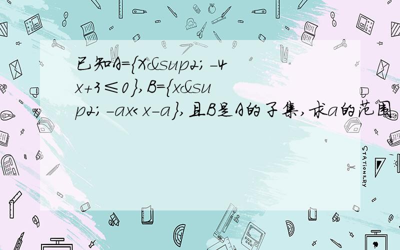 已知A=｛X²－4x＋3≤0｝,B＝｛x²－ax＜x－a｝,且B是A的子集,求a的范围.