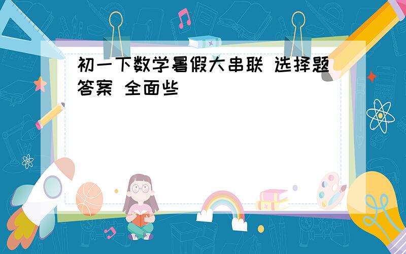 初一下数学暑假大串联 选择题答案 全面些