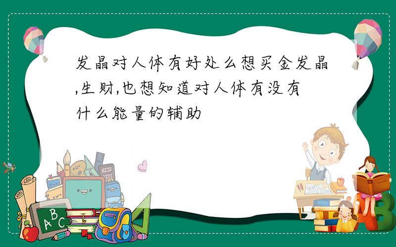 发晶对人体有好处么想买金发晶,生财,也想知道对人体有没有什么能量的辅助