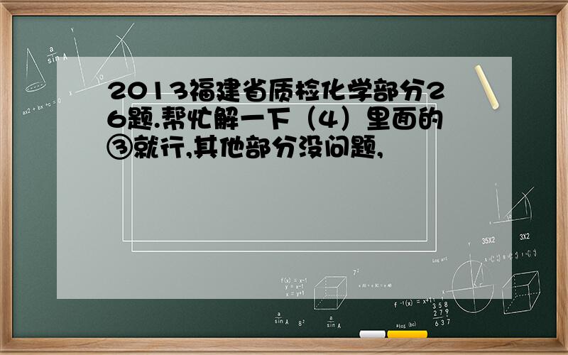 2013福建省质检化学部分26题.帮忙解一下（4）里面的③就行,其他部分没问题,