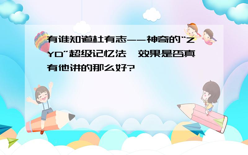 有谁知道杜有志--神奇的“ZYD”超级记忆法,效果是否真有他讲的那么好?