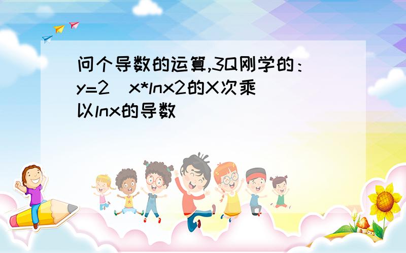 问个导数的运算,3Q刚学的：y=2^x*lnx2的X次乘以lnx的导数