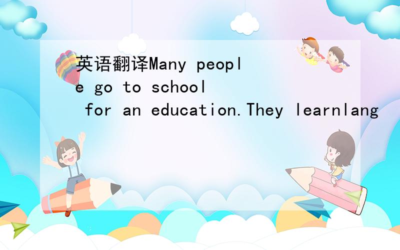 英语翻译Many people go to school for an education.They learnlang