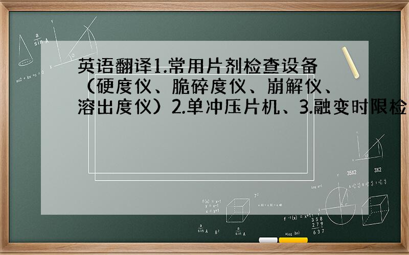 英语翻译1.常用片剂检查设备（硬度仪、脆碎度仪、崩解仪、溶出度仪）2.单冲压片机、3.融变时限检查仪、4.滴丸机、5.冷