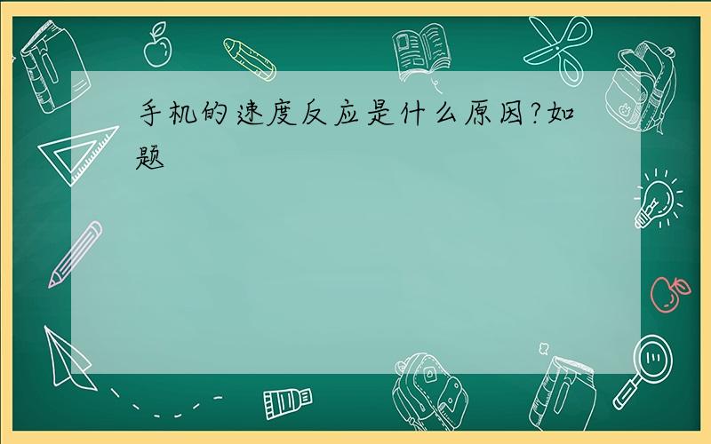 手机的速度反应是什么原因?如题