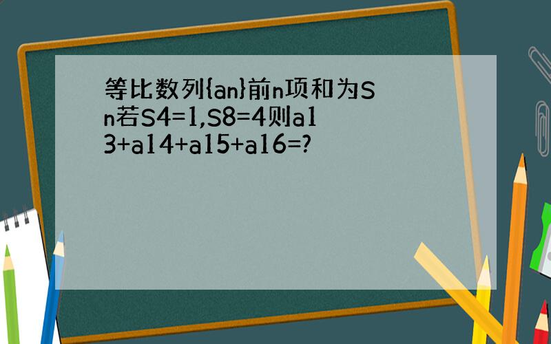 等比数列{an}前n项和为Sn若S4=1,S8=4则a13+a14+a15+a16=?