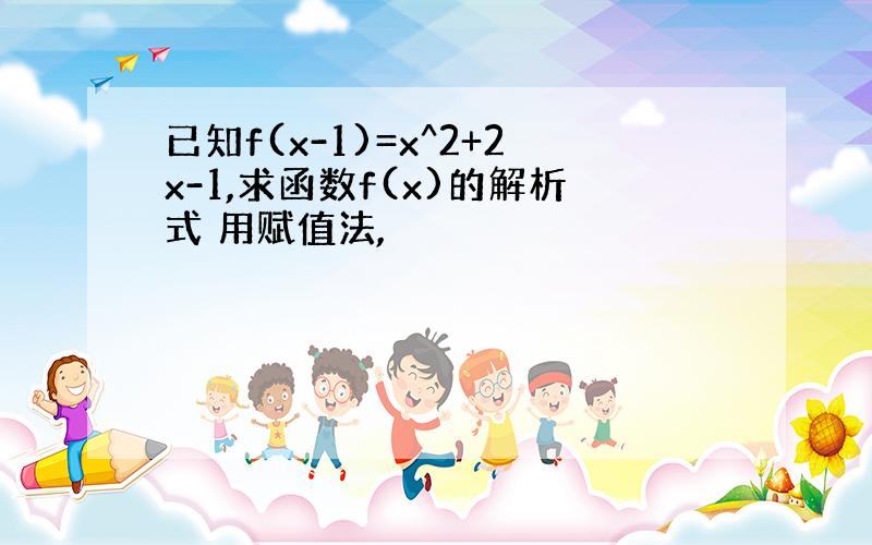 已知f(x-1)=x^2+2x-1,求函数f(x)的解析式 用赋值法,