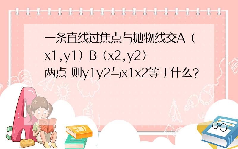 一条直线过焦点与抛物线交A（x1,y1）B（x2,y2）两点 则y1y2与x1x2等于什么?