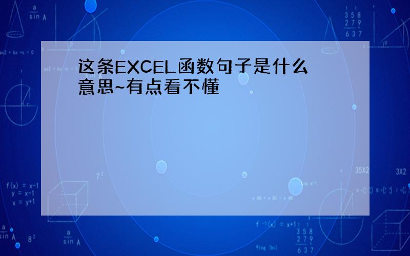 这条EXCEL函数句子是什么意思~有点看不懂