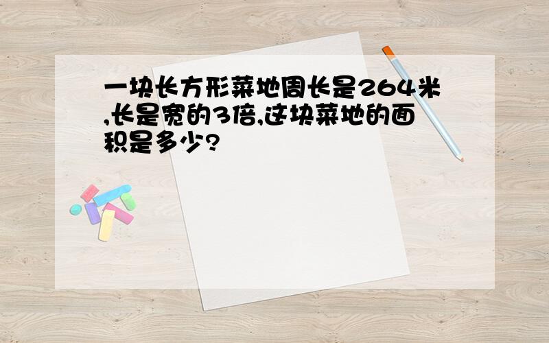 一块长方形菜地周长是264米,长是宽的3倍,这块菜地的面积是多少?