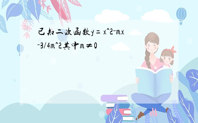 已知二次函数y=x^2-mx-3/4m^2其中m≠0