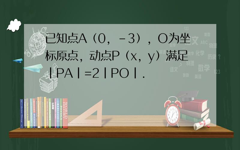 已知点A（0，-3），O为坐标原点，动点P（x，y）满足|PA|=2|PO|．