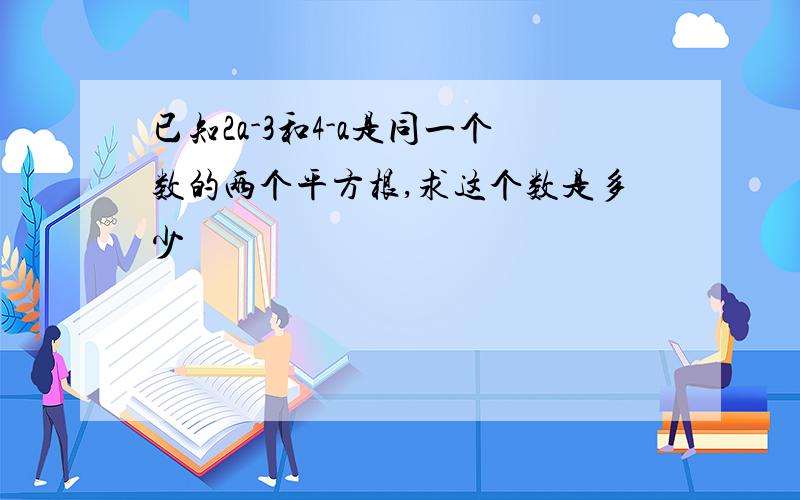 已知2a-3和4-a是同一个数的两个平方根,求这个数是多少