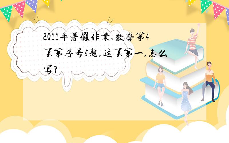 2011年暑假作业,数学第4页第序号5题,这页第一,怎么写?