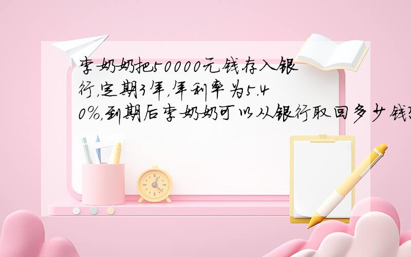 李奶奶把50000元钱存入银行，定期3年，年利率为5.40%，到期后李奶奶可以从银行取回多少钱？（按照国家规定，存款的利