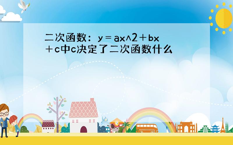 二次函数：y＝ax∧2＋bx＋c中c决定了二次函数什么