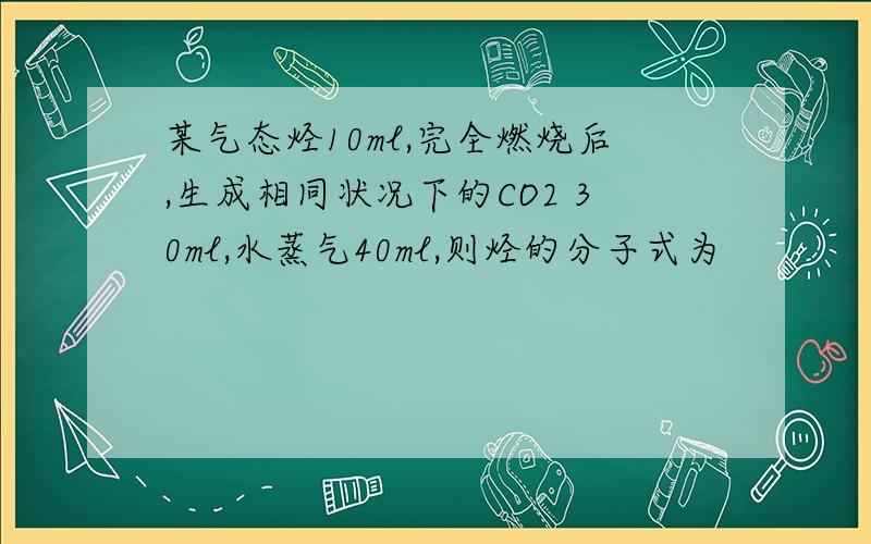 某气态烃10ml,完全燃烧后,生成相同状况下的CO2 30ml,水蒸气40ml,则烃的分子式为