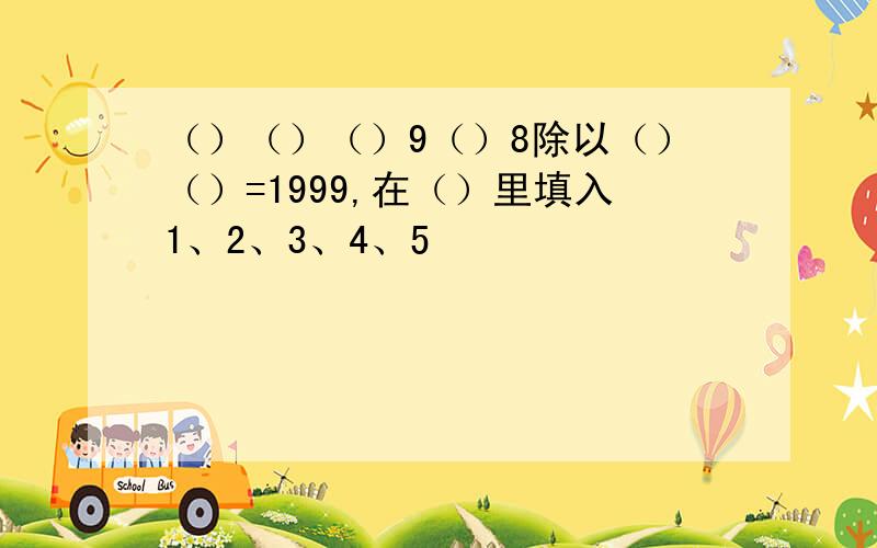 （）（）（）9（）8除以（）（）=1999,在（）里填入1、2、3、4、5