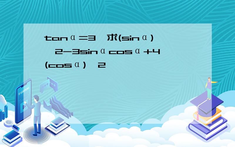 tanα=3,求(sinα)^2-3sinαcosα+4(cosα)^2