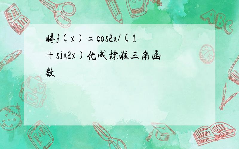 将f(x)=cos2x/(1+sin2x)化成标准三角函数