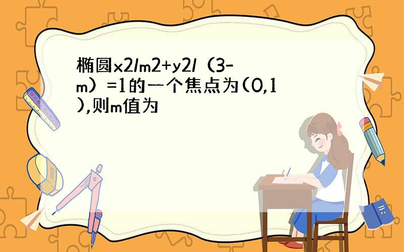 椭圆x2/m2+y2/（3-m）=1的一个焦点为(0,1),则m值为