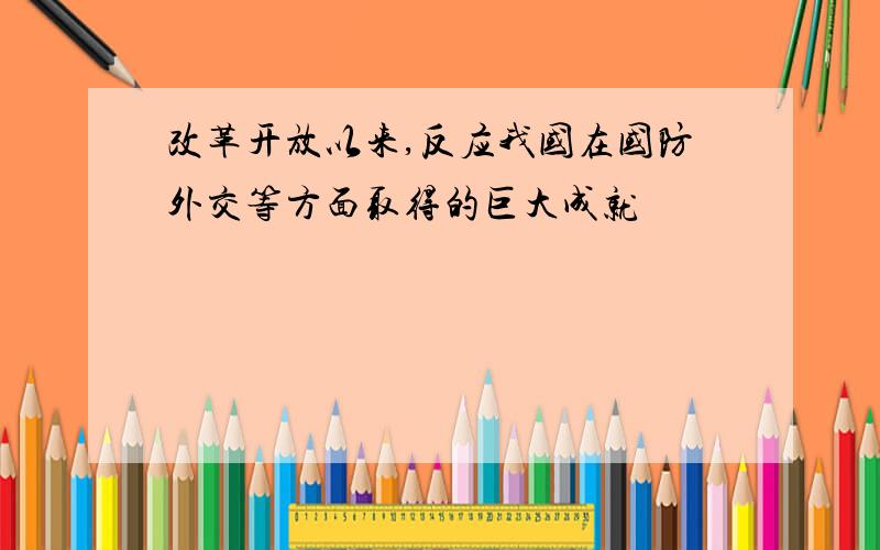 改革开放以来,反应我国在国防外交等方面取得的巨大成就