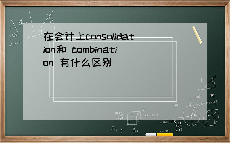 在会计上consolidation和 combination 有什么区别