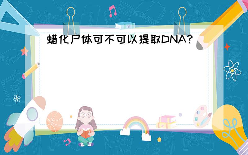 蜡化尸体可不可以提取DNA?