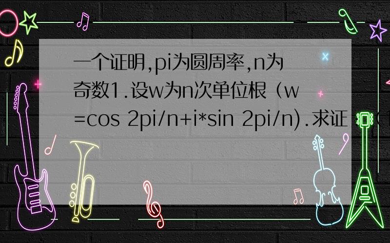 一个证明,pi为圆周率,n为奇数1.设w为n次单位根（w=cos 2pi/n+i*sin 2pi/n).求证：（1+w)