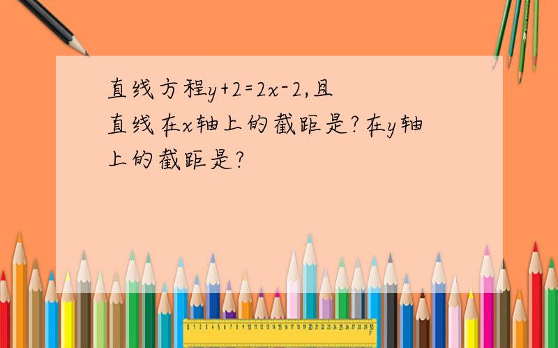 直线方程y+2=2x-2,且直线在x轴上的截距是?在y轴上的截距是?