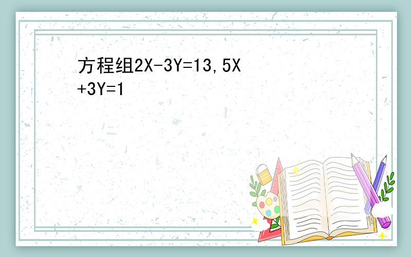 方程组2X-3Y=13,5X+3Y=1