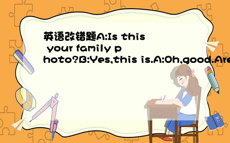 英语改错题A:Is this your family photo?B:Yes,this is.A:Oh,good.Are