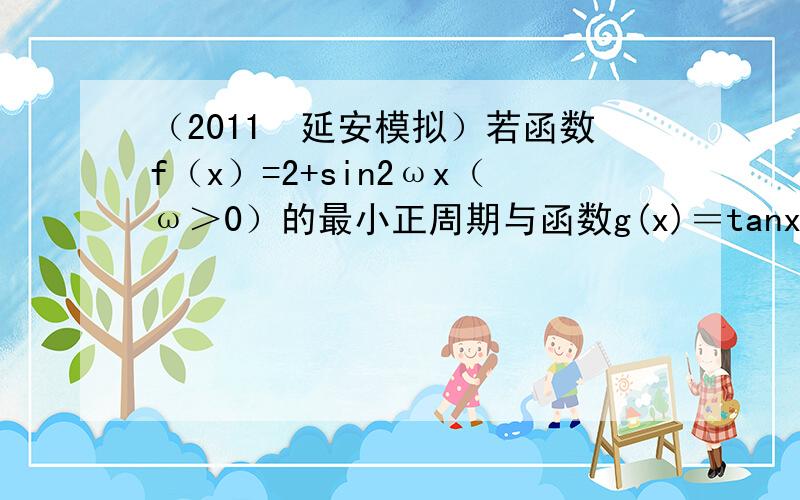 （2011•延安模拟）若函数f（x）=2+sin2ωx（ω＞0）的最小正周期与函数g(x)＝tanx2