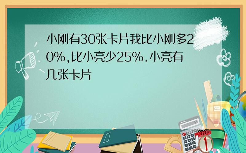 小刚有30张卡片我比小刚多20%,比小亮少25%.小亮有几张卡片