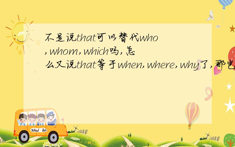 不是说that可以替代who,whom,which吗,怎么又说that等于when,where,why了,那岂不是什么都