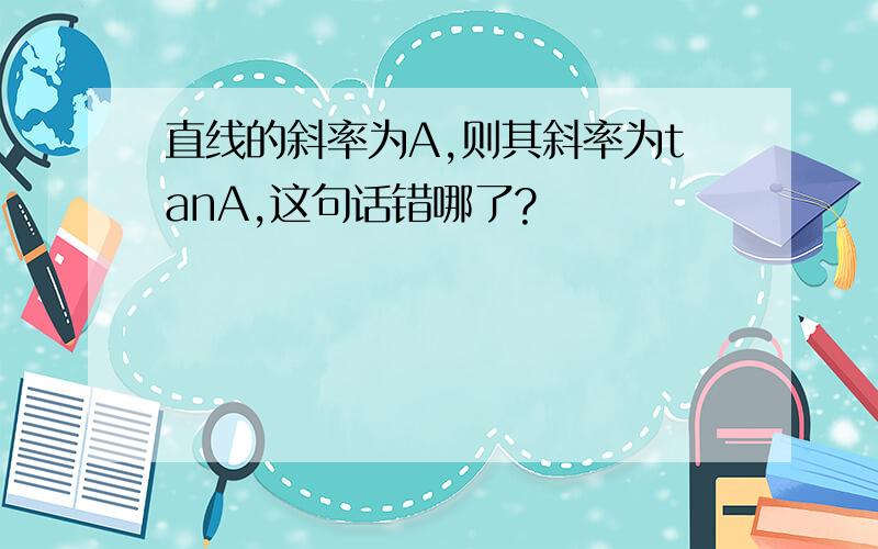 直线的斜率为A,则其斜率为tanA,这句话错哪了?